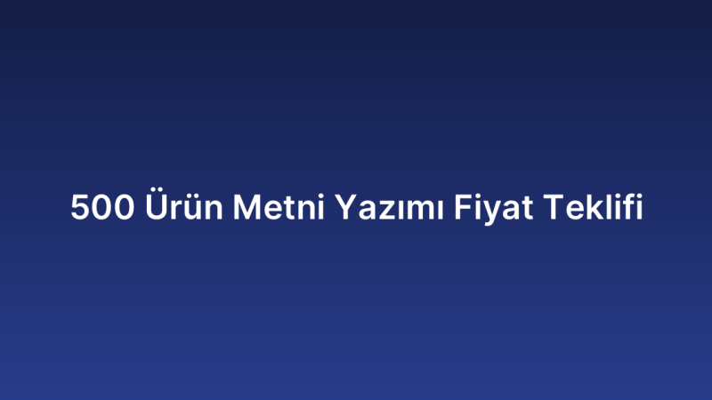 500 Ürün Metni Yazımı Fiyat Teklifi
