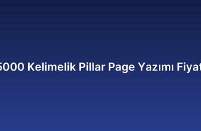 5000 Kelimelik Pillar Page Yazımı Fiyatı