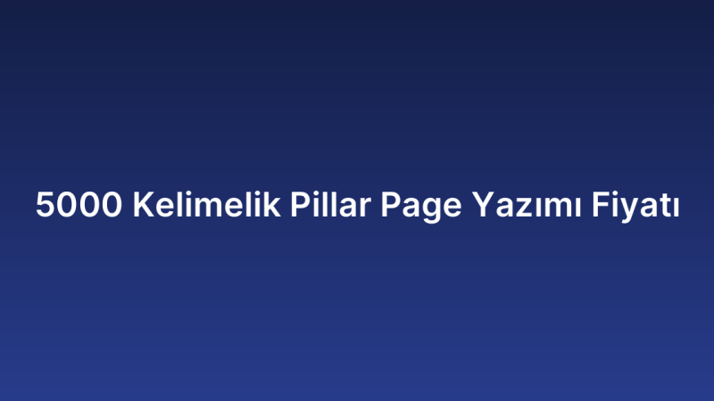 5000 Kelimelik Pillar Page Yazımı Fiyatı