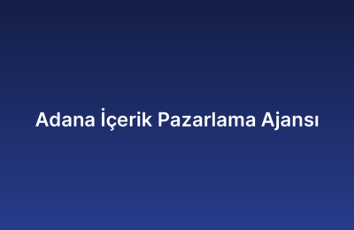 Adana İçerik Pazarlama Ajansı