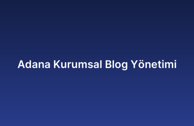 Adana Kurumsal Blog Yönetimi