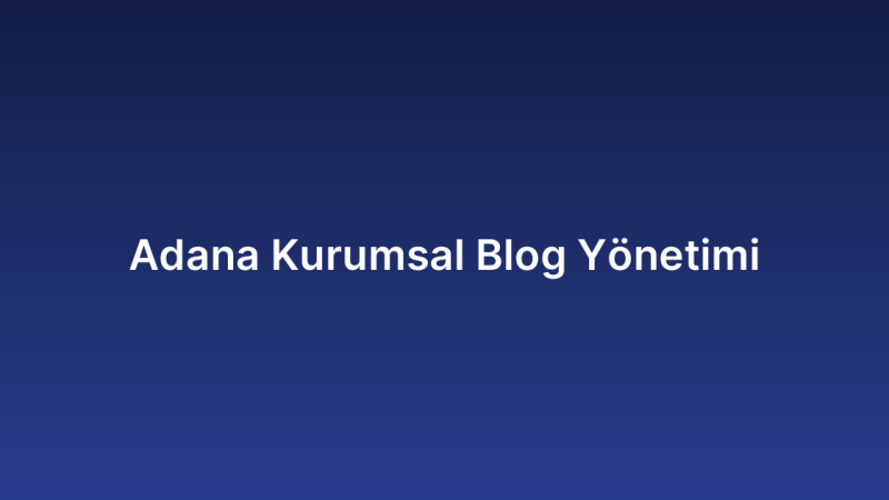 Adana Kurumsal Blog Yönetimi