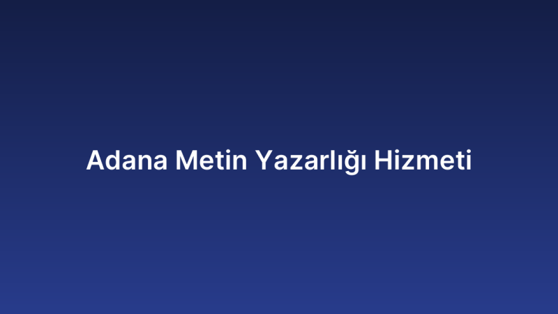 Adana Metin Yazarlığı Hizmeti