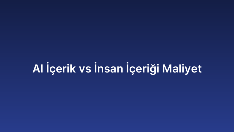AI İçerik vs İnsan İçeriği Maliyet