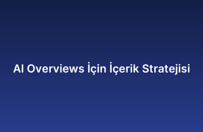 AI Overviews İçin İçerik Stratejisi