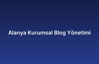 Alanya Kurumsal Blog Yönetimi