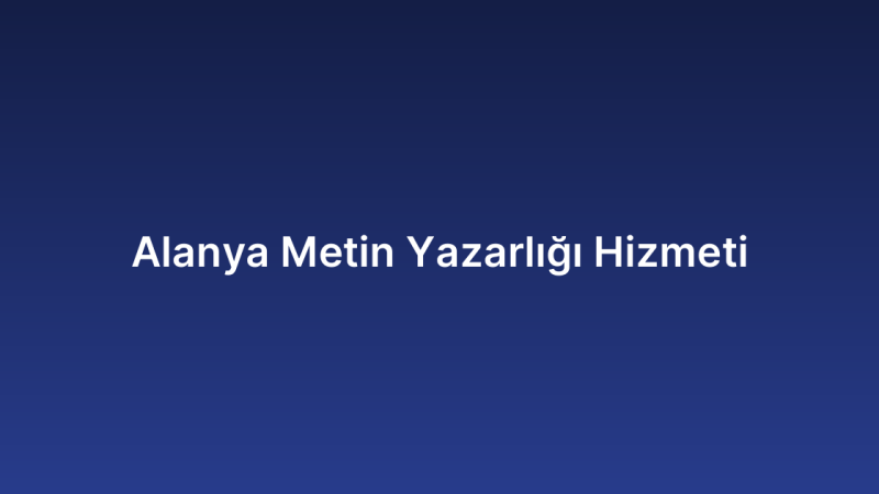 Alanya Metin Yazarlığı Hizmeti