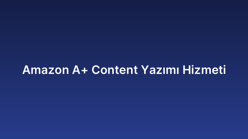 Amazon A+ Content Yazımı Hizmeti