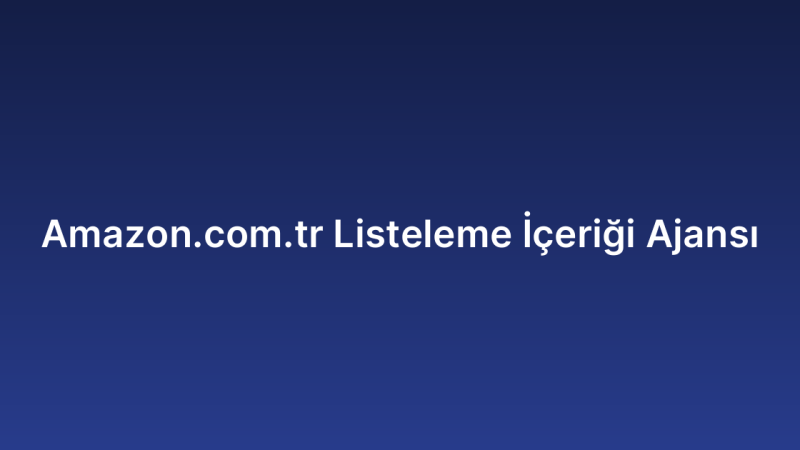 Amazon.com.tr Listeleme İçeriği Ajansı