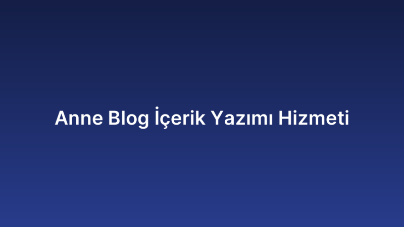 Anne Blog İçerik Yazımı Hizmeti