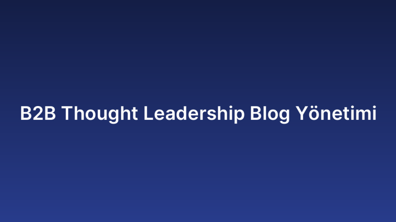 B2B Thought Leadership Blog Yönetimi