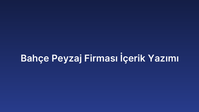 Bahçe Peyzaj Firması İçerik Yazımı