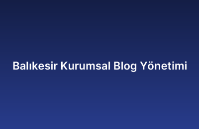 Balıkesir Kurumsal Blog Yönetimi