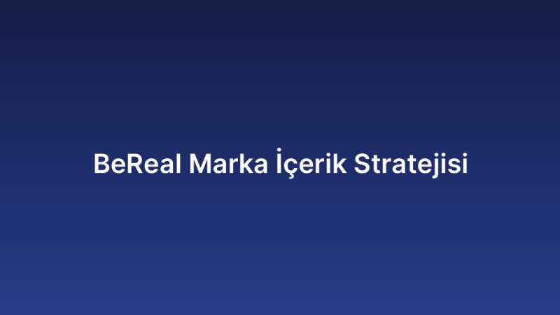 BeReal Marka İçerik Stratejisi