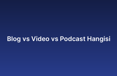 Blog vs Video vs Podcast Hangisi