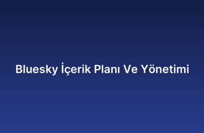 Bluesky İçerik Planı Ve Yönetimi