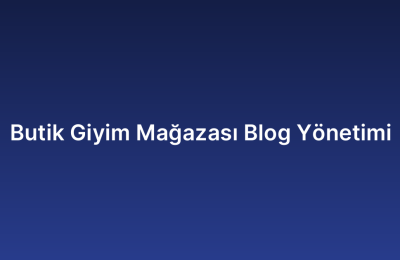 Butik Giyim Mağazası Blog Yönetimi
