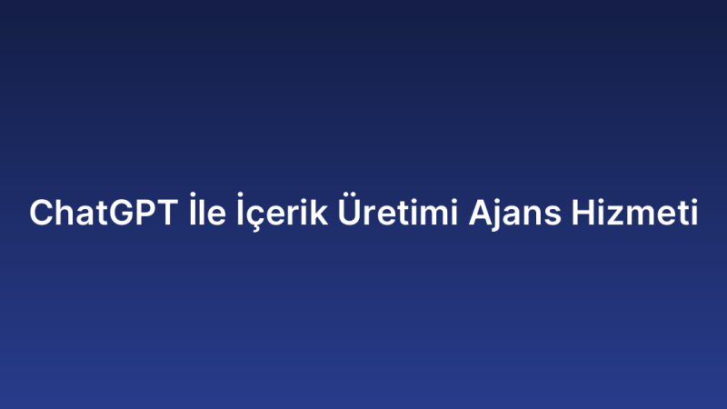 ChatGPT İle İçerik Üretimi Ajans Hizmeti