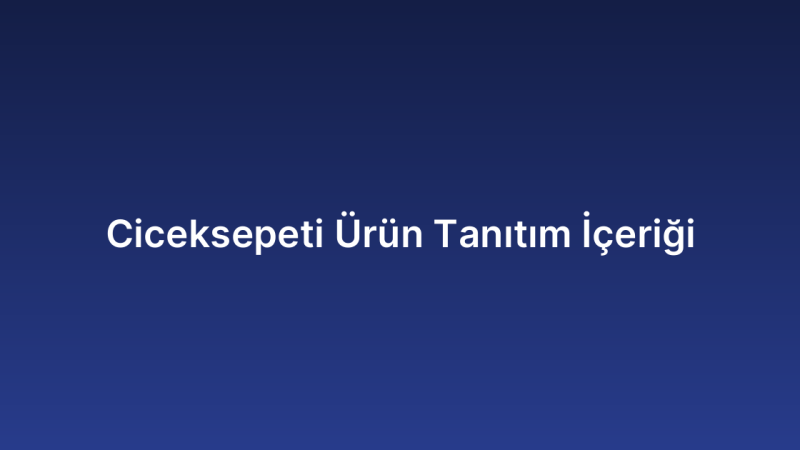 Ciceksepeti Ürün Tanıtım İçeriği