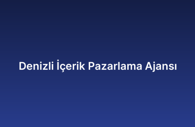 Denizli İçerik Pazarlama Ajansı
