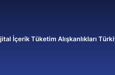 Dijital İçerik Tüketim Alışkanlıkları Türkiye
