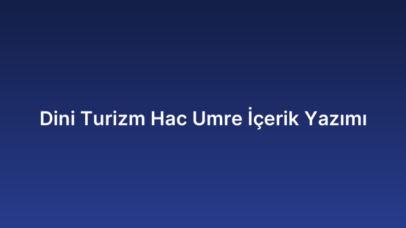 Dini Turizm Hac Umre İçerik Yazımı