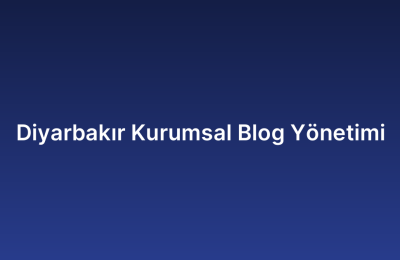 Diyarbakır Kurumsal Blog Yönetimi