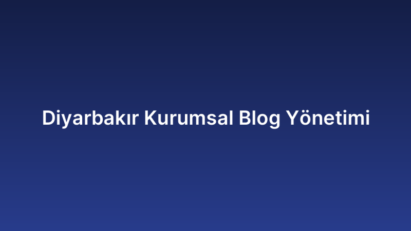 Diyarbakır Kurumsal Blog Yönetimi