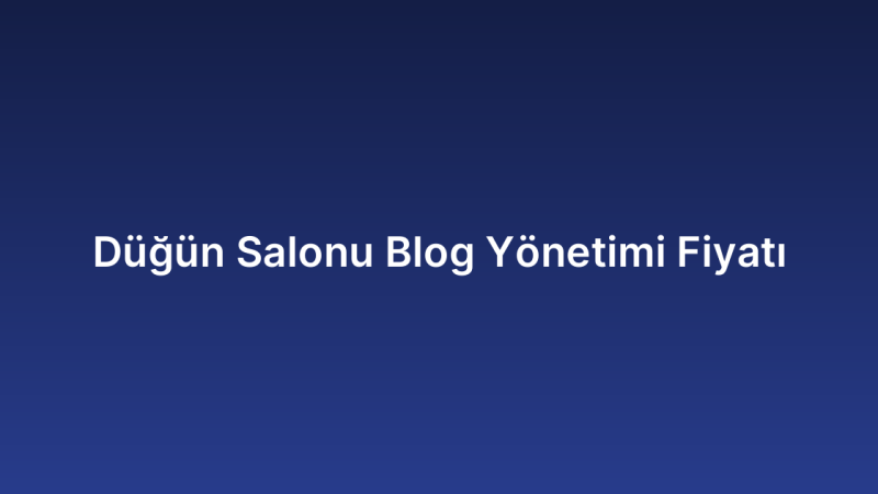 Düğün Salonu Blog Yönetimi Fiyatı