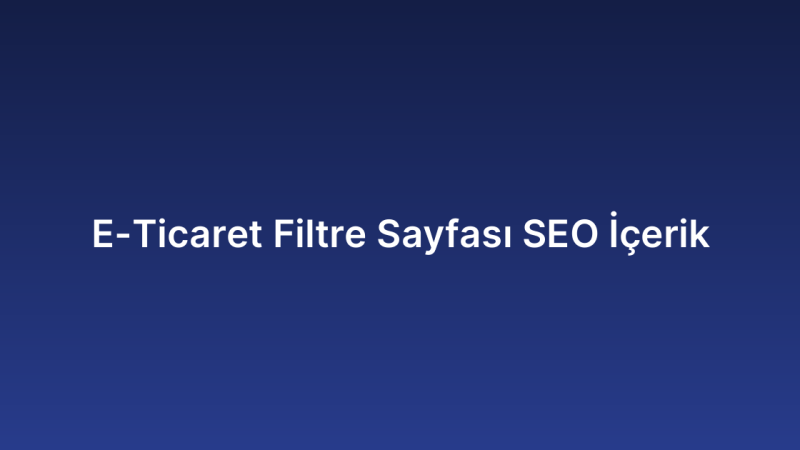 E-Ticaret Filtre Sayfası SEO İçerik