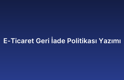 E-Ticaret Geri İade Politikası Yazımı