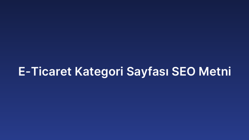E-Ticaret Kategori Sayfası SEO Metni