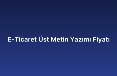 E-Ticaret Üst Metin Yazımı Fiyatı