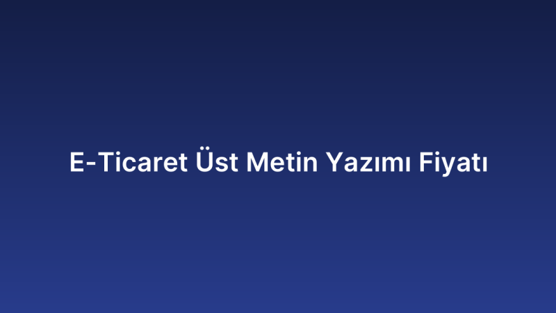 E-Ticaret Üst Metin Yazımı Fiyatı