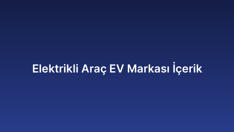 Elektrikli Araç EV Markası İçerik