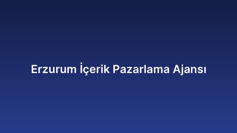 Erzurum İçerik Pazarlama Ajansı