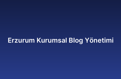 Erzurum Kurumsal Blog Yönetimi