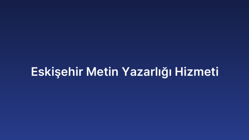 Eskişehir Metin Yazarlığı Hizmeti