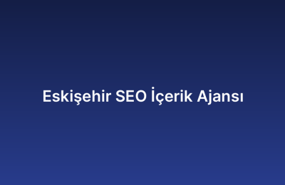 Eskişehir SEO İçerik Ajansı