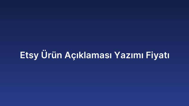 Etsy Ürün Açıklaması Yazımı Fiyatı