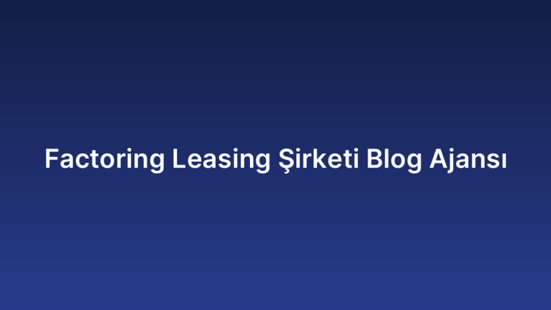 Factoring Leasing Şirketi Blog Ajansı