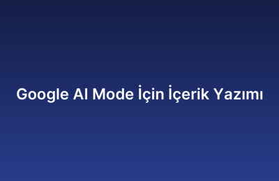 Google AI Mode İçin İçerik Yazımı