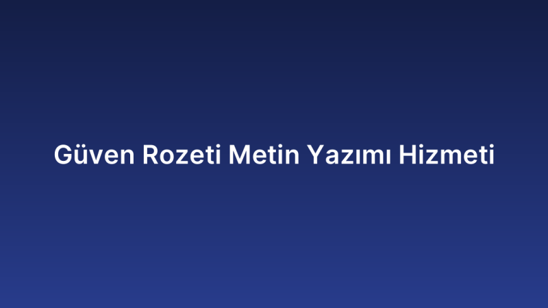 Güven Rozeti Metin Yazımı Hizmeti
