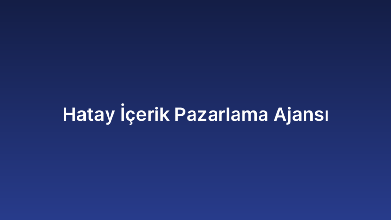 Hatay İçerik Pazarlama Ajansı