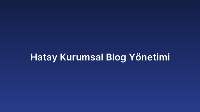 Hatay Kurumsal Blog Yönetimi