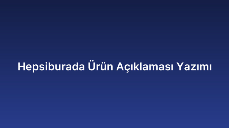 Hepsiburada Ürün Açıklaması Yazımı