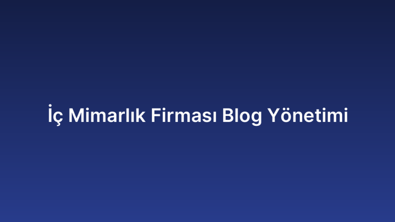 İç Mimarlık Firması Blog Yönetimi