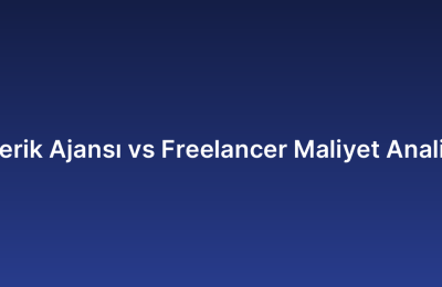 İçerik Ajansı vs Freelancer Maliyet Analizi