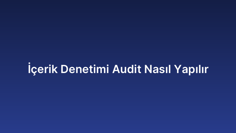 İçerik Denetimi Audit Nasıl Yapılır