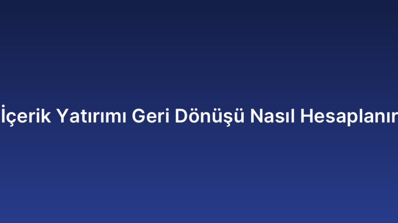 İçerik Yatırımı Geri Dönüşü Nasıl Hesaplanır